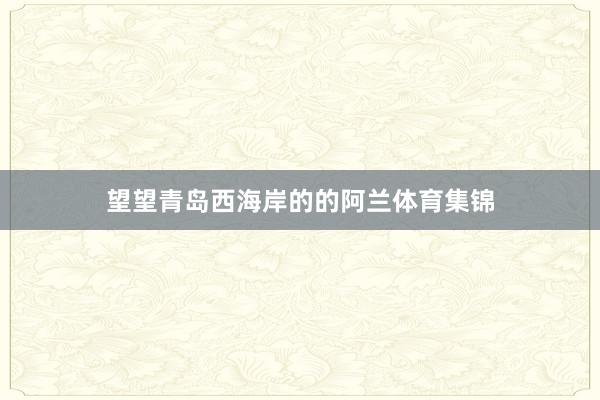 望望青岛西海岸的的阿兰体育集锦
