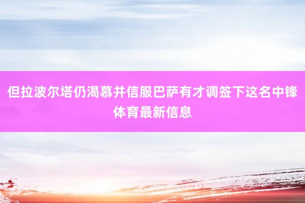 但拉波尔塔仍渴慕并信服巴萨有才调签下这名中锋体育最新信息