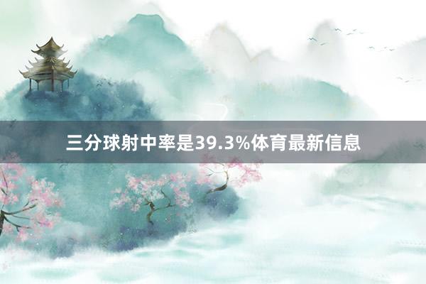 三分球射中率是39.3%体育最新信息