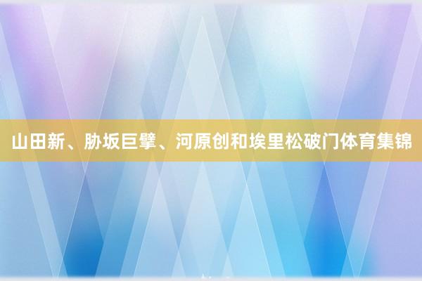 山田新、胁坂巨擘、河原创和埃里松破门体育集锦