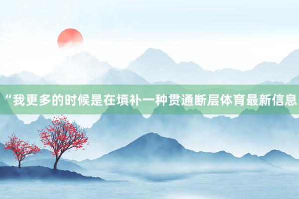 “我更多的时候是在填补一种贯通断层体育最新信息
