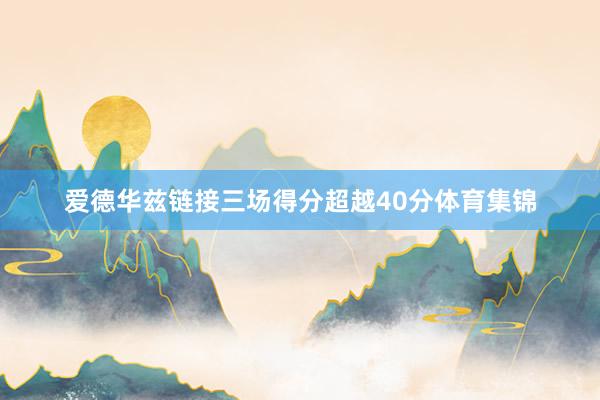 爱德华兹链接三场得分超越40分体育集锦