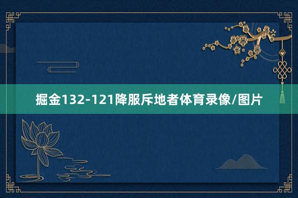 掘金132-121降服斥地者体育录像/图片