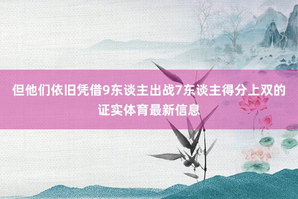 但他们依旧凭借9东谈主出战7东谈主得分上双的证实体育最新信息