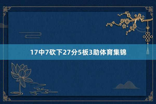 17中7砍下27分5板3助体育集锦