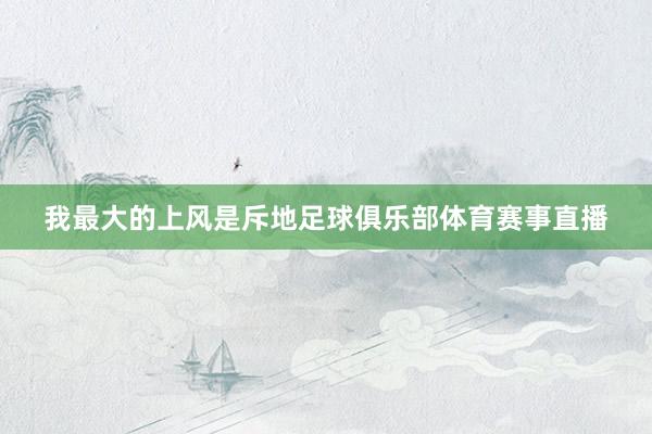 我最大的上风是斥地足球俱乐部体育赛事直播