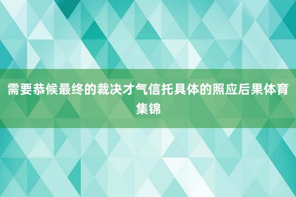需要恭候最终的裁决才气信托具体的照应后果体育集锦
