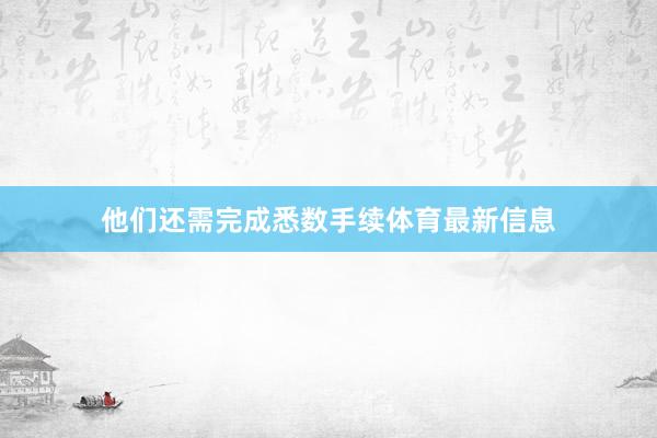 他们还需完成悉数手续体育最新信息