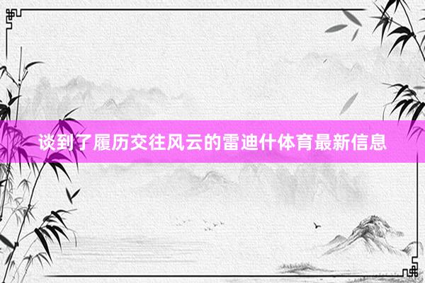 谈到了履历交往风云的雷迪什体育最新信息