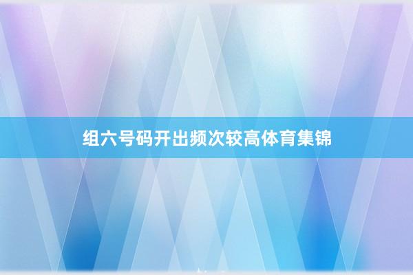 组六号码开出频次较高体育集锦