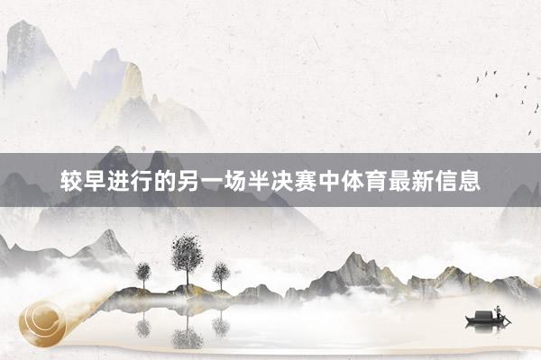 较早进行的另一场半决赛中体育最新信息