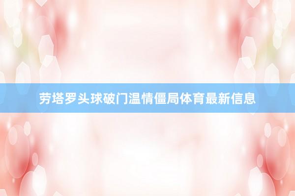 劳塔罗头球破门温情僵局体育最新信息