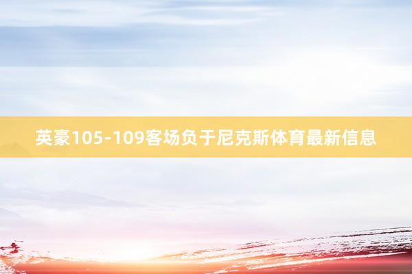 英豪105-109客场负于尼克斯体育最新信息