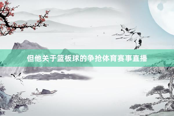 但他关于篮板球的争抢体育赛事直播