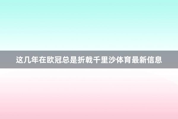 这几年在欧冠总是折戟千里沙体育最新信息