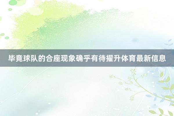 毕竟球队的合座现象确乎有待擢升体育最新信息