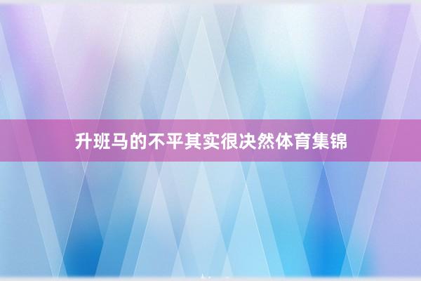 升班马的不平其实很决然体育集锦