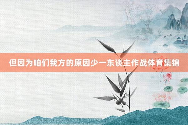但因为咱们我方的原因少一东谈主作战体育集锦