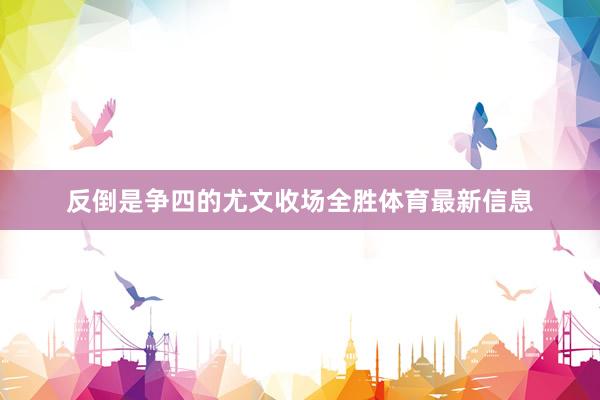 反倒是争四的尤文收场全胜体育最新信息