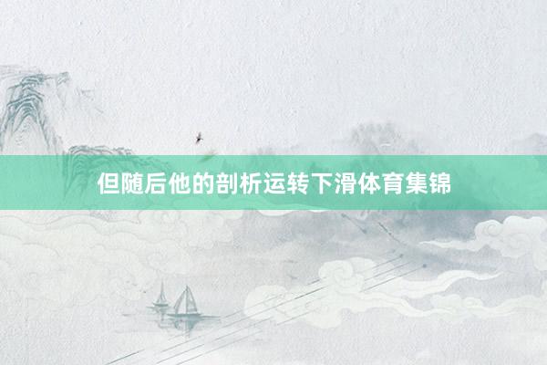 但随后他的剖析运转下滑体育集锦