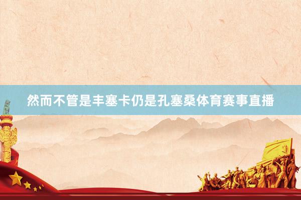 然而不管是丰塞卡仍是孔塞桑体育赛事直播