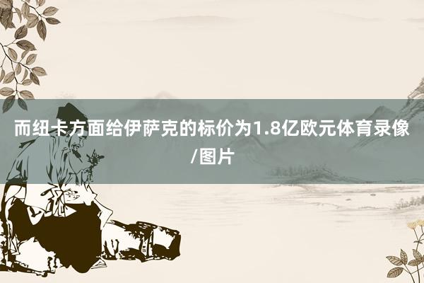 而纽卡方面给伊萨克的标价为1.8亿欧元体育录像/图片