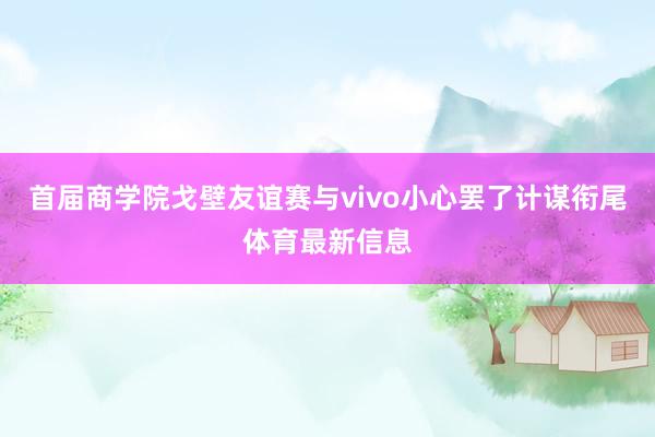首届商学院戈壁友谊赛与vivo小心罢了计谋衔尾体育最新信息