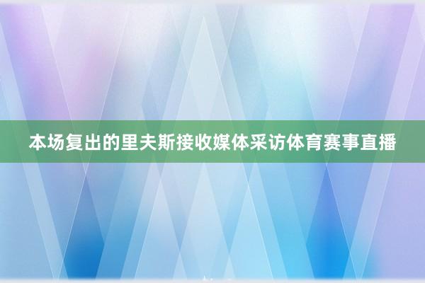 本场复出的里夫斯接收媒体采访体育赛事直播