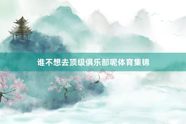 谁不想去顶级俱乐部呢体育集锦