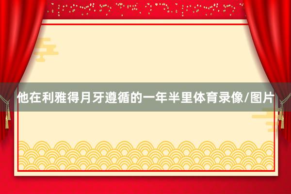 他在利雅得月牙遵循的一年半里体育录像/图片