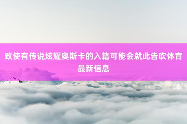致使有传说炫耀奥斯卡的入籍可能会就此告吹体育最新信息